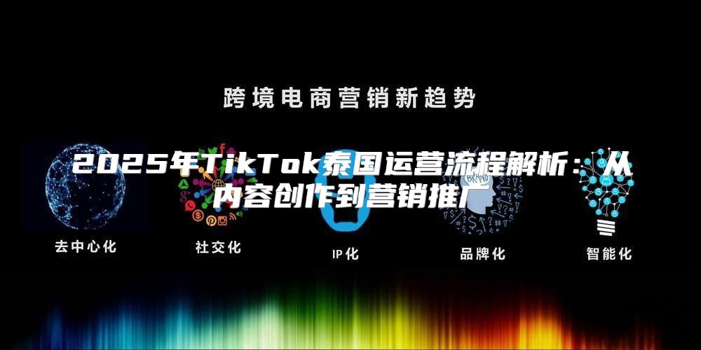 2025年TikTok泰国运营流程解析：从内容创作到营销推广