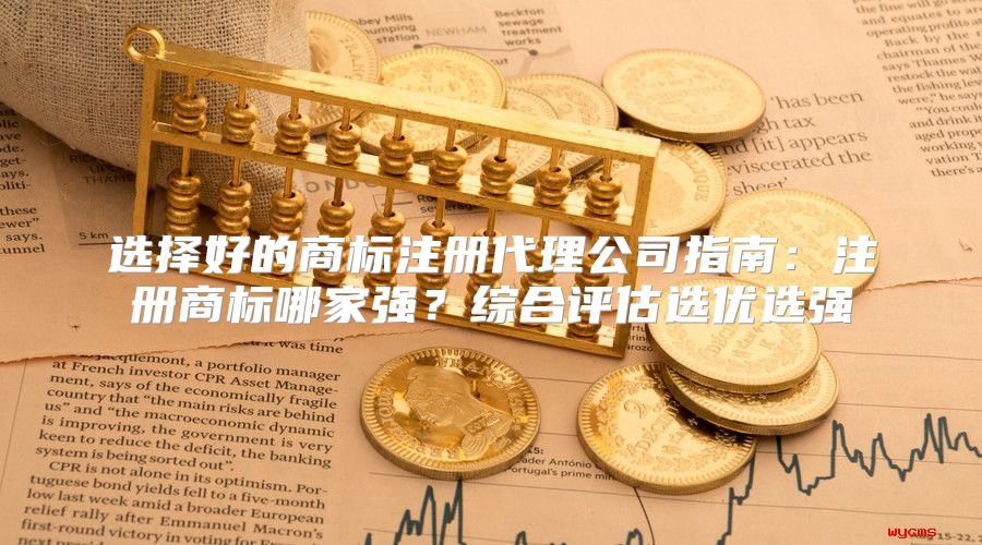 选择好的商标注册代理公司指南：注册商标哪家强？综合评估选优选强
