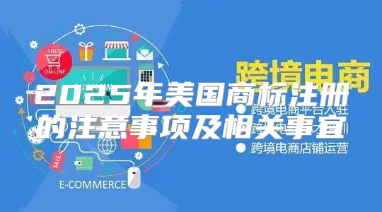 2025年美国商标注册的注意事项及相关事宜