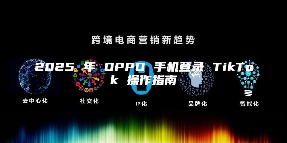 2025 年 OPPO 手机登录 TikTok 操作指南