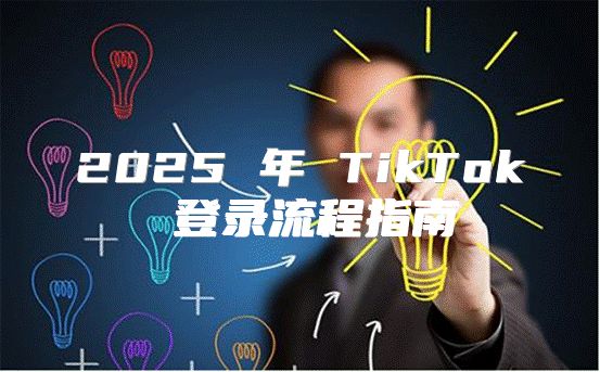 2025 年 TikTok 登录流程指南