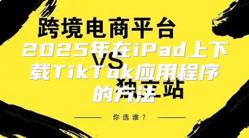 2025年在iPad上下载TikTok应用程序的方法