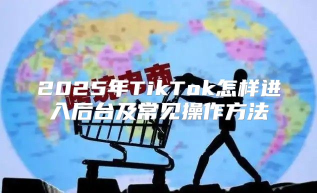 2025年TikTok怎样进入后台及常见操作方法