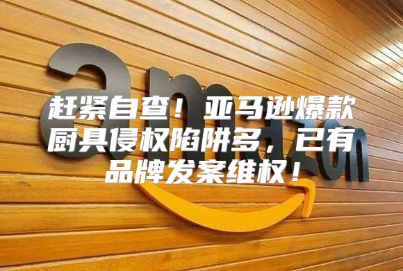 赶紧自查！亚马逊爆款厨具侵权陷阱多，已有品牌发案维权！