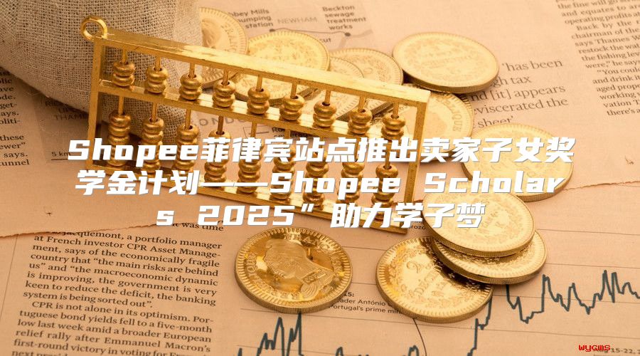 Shopee菲律宾站点推出卖家子女奖学金计划——Shopee Scholars 2025”助力学子梦