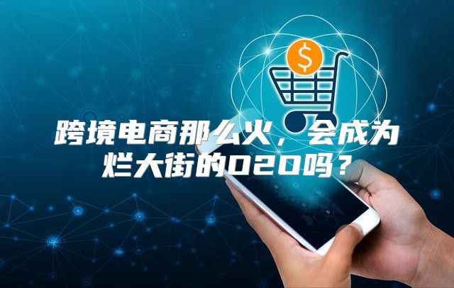 跨境电商那么火，会成为烂大街的O2O吗？