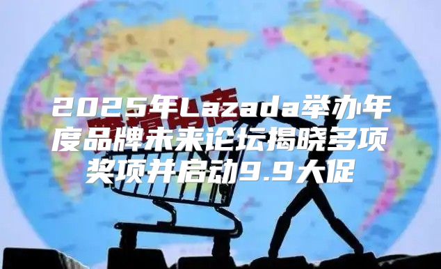 2025年Lazada举办年度品牌未来论坛揭晓多项奖项并启动9.9大促