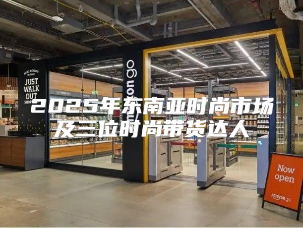 2025年东南亚时尚市场及三位时尚带货达人