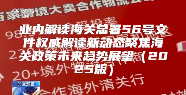 业内解读海关总署56号文件权威解读新动态聚焦海关政策未来趋势展望2025版