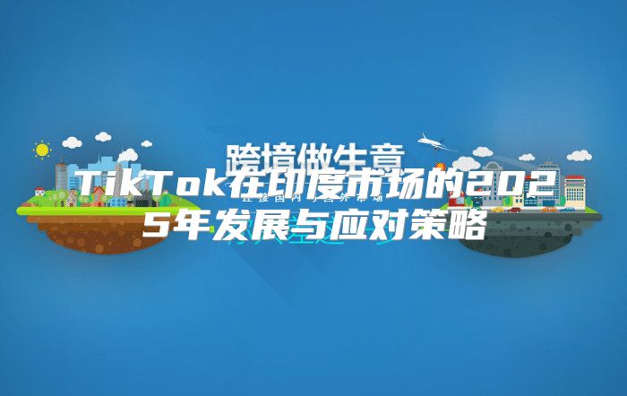 TikTok在印度市场的2025年发展与应对策略