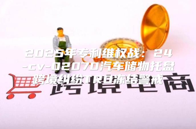 2025年专利维权战：24-cv-02070汽车储物托盘跨境纠纷TRO冻结警戒