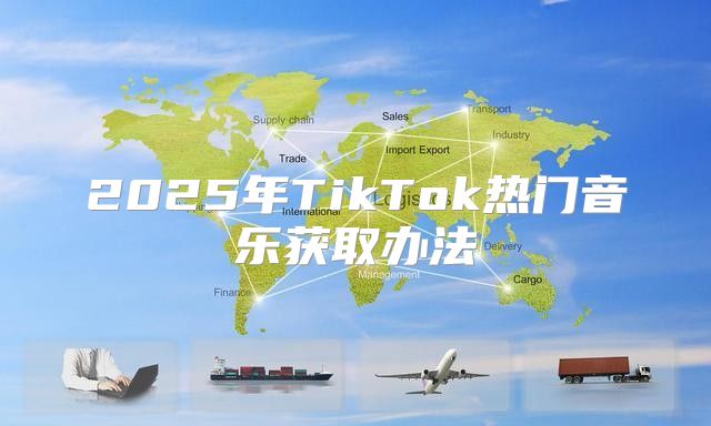 2025年TikTok热门音乐获取办法