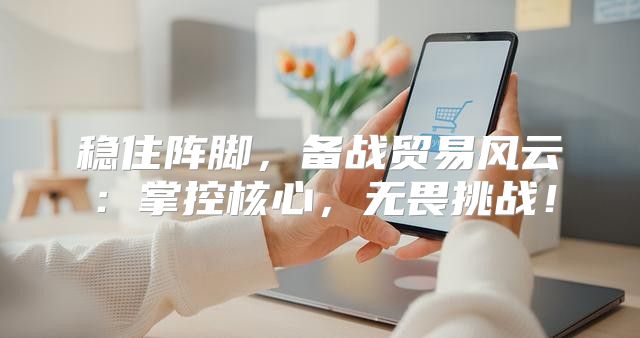 稳住阵脚，备战贸易风云：掌控核心，无畏挑战！