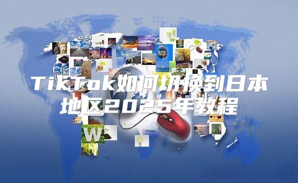 TikTok如何切换到日本地区2025年教程