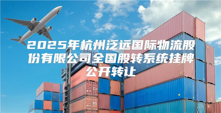 2025年杭州泛远国际物流股份有限公司全国股转系统挂牌公开转让