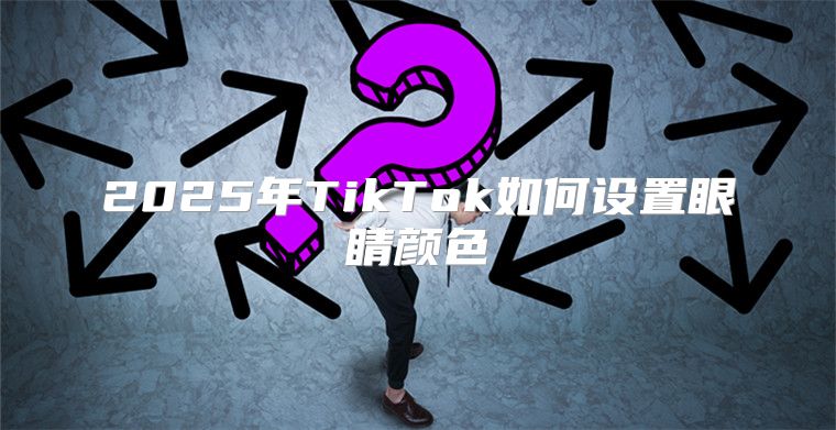 2025年TikTok如何设置眼睛颜色