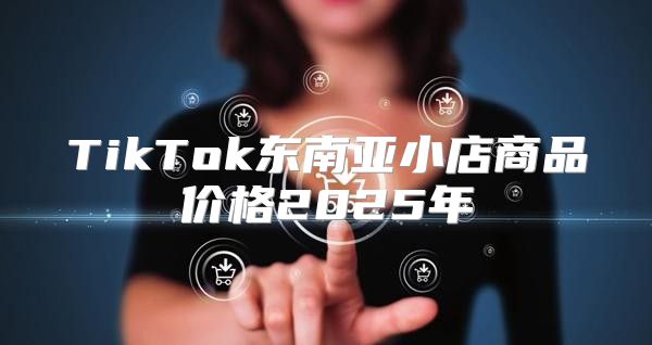 TikTok东南亚小店商品价格2025年