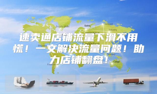 速卖通店铺流量下滑不用慌！一文解决流量问题！助力店铺翻盘！