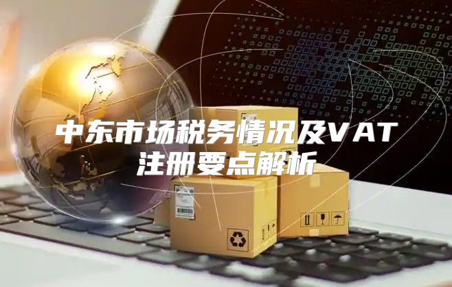 中东市场税务情况及VAT注册要点解析