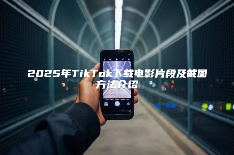 2025年TikTok下载电影片段及截图方法介绍