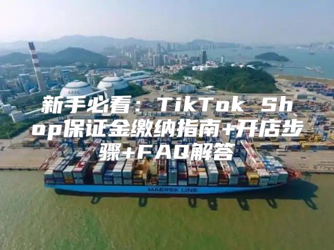 新手必看：TikTok Shop保证金缴纳指南+开店步骤+FAQ解答