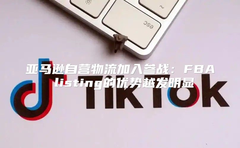 亚马逊自营物流加入参战：FBA listing的优势越发明显