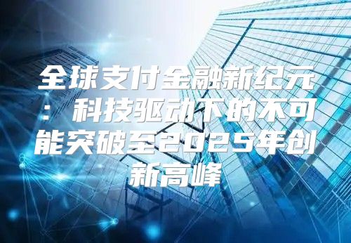 全球支付金融新纪元：科技驱动下的不可能突破至2025年创新高峰