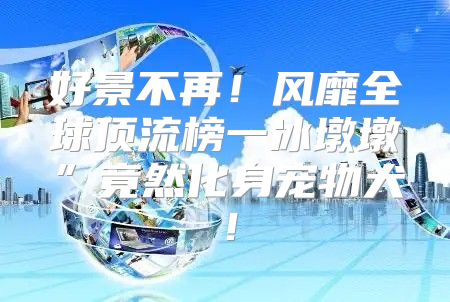 好景不再！风靡全球顶流榜一冰墩墩”竟然化身宠物犬！