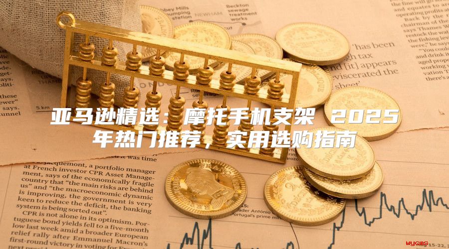 亚马逊精选：摩托手机支架 2025年热门推荐，实用选购指南