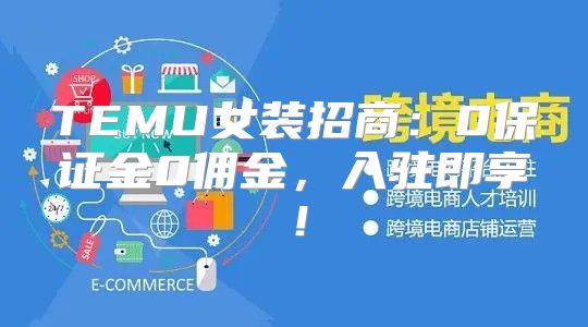 TEMU女装招商：0保证金0佣金，入驻即享！