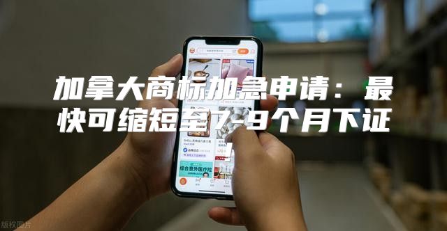 加拿大商标加急申请：最快可缩短至7-9个月下证！