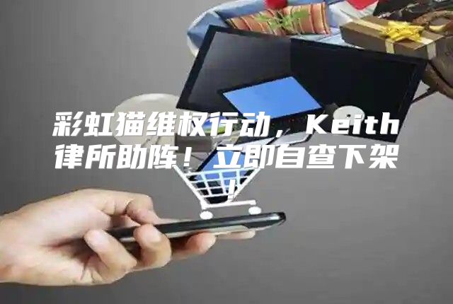 彩虹猫维权行动，Keith律所助阵！立即自查下架！