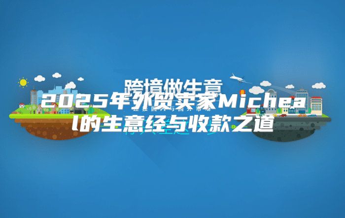 2025年外贸卖家Micheal的生意经与收款之道