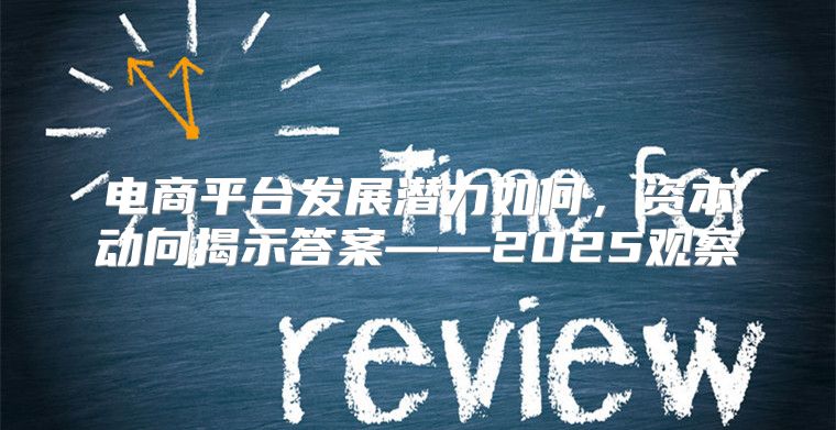 电商平台发展潜力如何，资本动向揭示答案——2025观察
