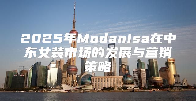 2025年Modanisa在中东女装市场的发展与营销策略