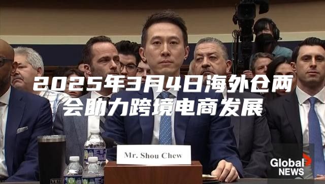 2025年3月4日海外仓两会助力跨境电商发展
