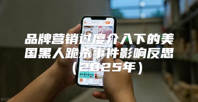 品牌营销过度介入下的美国黑人跪杀事件影响反思2025年