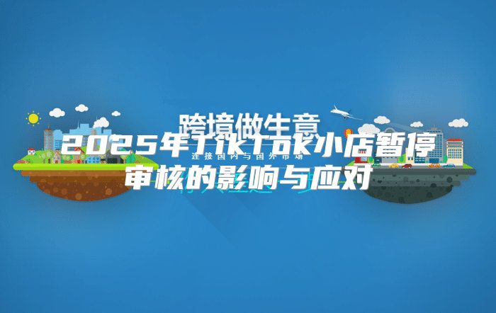 2025年TikTok小店暂停审核的影响与应对