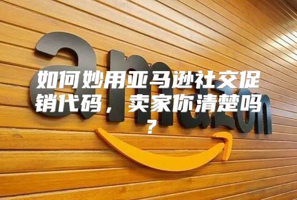 如何妙用亚马逊社交促销代码，卖家你清楚吗？