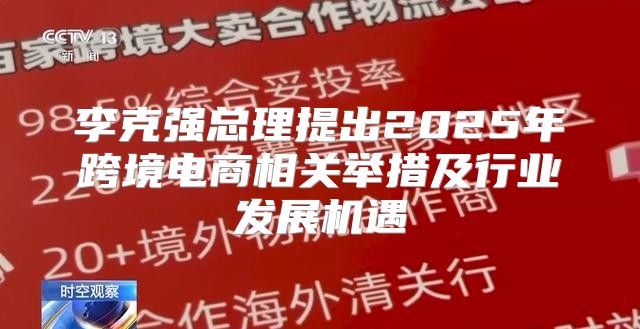 李克强总理提出2025年跨境电商相关举措及行业发展机遇