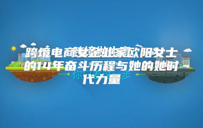 跨境电商女企业家欧阳女士的14年奋斗历程与她的她时代力量