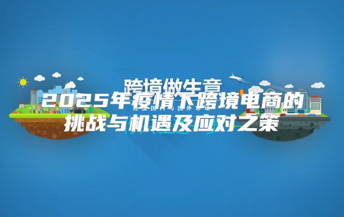 2025年疫情下跨境电商的挑战与机遇及应对之策
