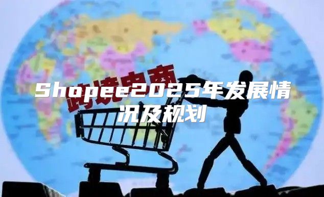 Shopee2025年发展情况及规划