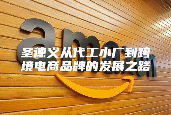 圣德义从代工小厂到跨境电商品牌的发展之路