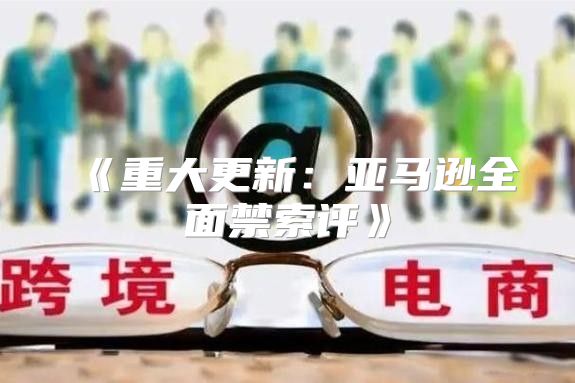 重大更新：亚马逊全面禁索评