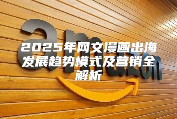 2025年网文漫画出海发展趋势模式及营销全解析
