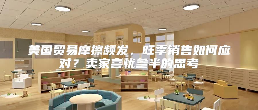 美国贸易摩擦频发，旺季销售如何应对？卖家喜忧参半的思考