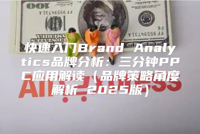快速入门Brand Analytics品牌分析：三分钟PPC应用解读品牌策略角度解析 2025版