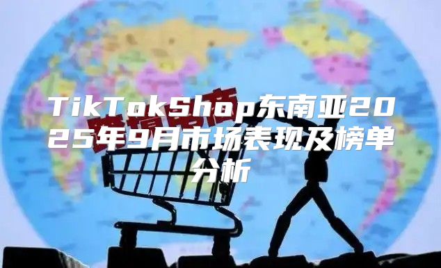 TikTokShop东南亚2025年9月市场表现及榜单分析