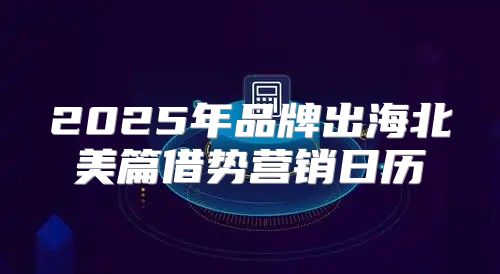 2025年品牌出海北美篇借势营销日历